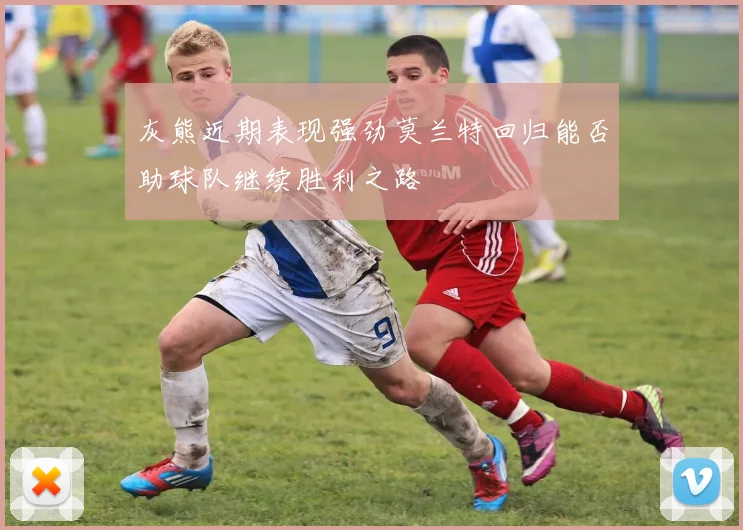 灰熊近期表现强劲莫兰特回归能否助球队继续胜利之路
