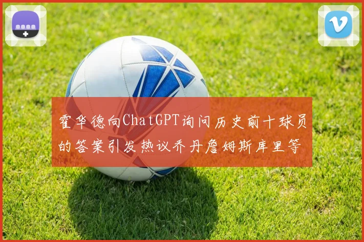 霍华德向ChatGPT询问历史前十球员的答案引发热议乔丹詹姆斯库里等传奇球星榜单揭秘