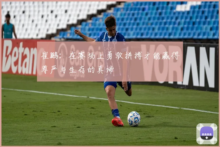 崔鹏：在赛场上勇敢拼搏才能赢得尊严与生存的真谛