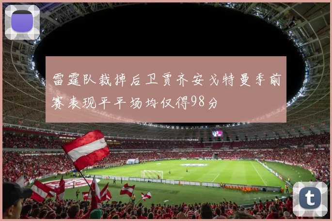 雷霆队裁掉后卫贾齐安戈特曼季前赛表现平平场均仅得98分
