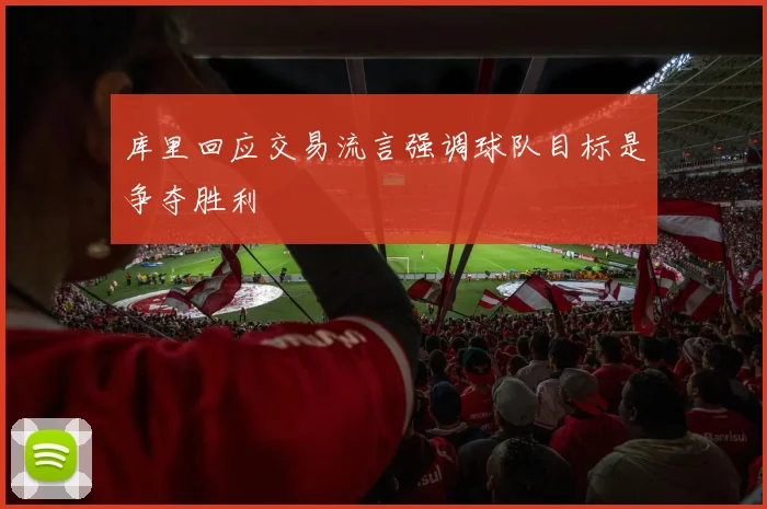 库里回应交易流言强调球队目标是争夺胜利