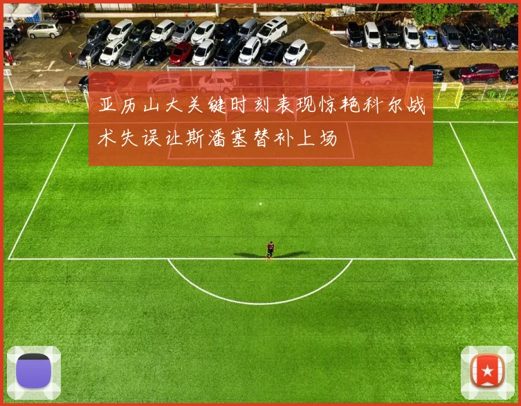 亚历山大关键时刻表现惊艳科尔战术失误让斯潘塞替补上场