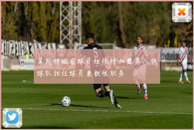 莱斯特城前球员纽根特加盟第八级球队担任球员兼教练职务