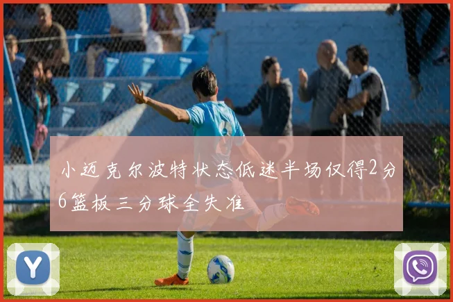 小迈克尔波特状态低迷半场仅得2分6篮板三分球全失准