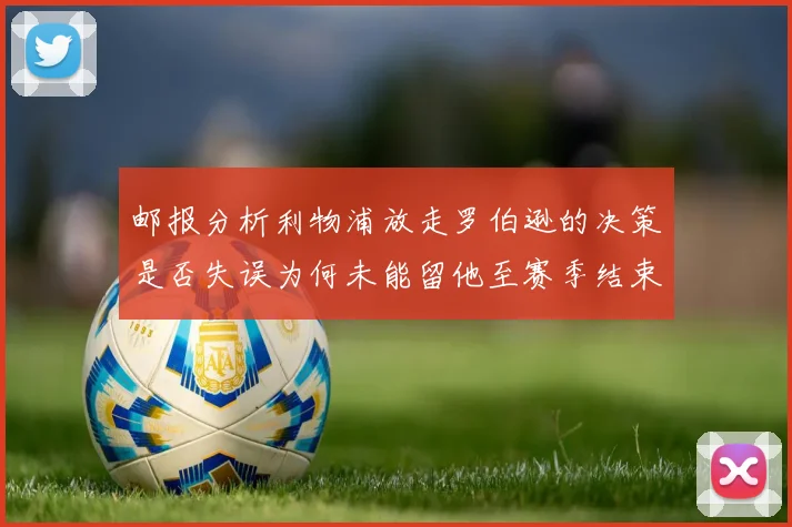 邮报分析利物浦放走罗伯逊的决策是否失误为何未能留他至赛季结束