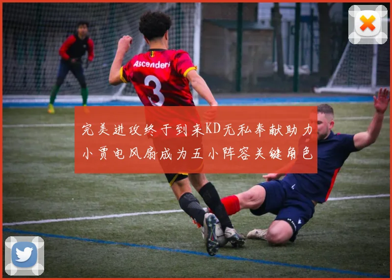 完美进攻终于到来KD无私奉献助力小贾电风扇成为五小阵容关键角色