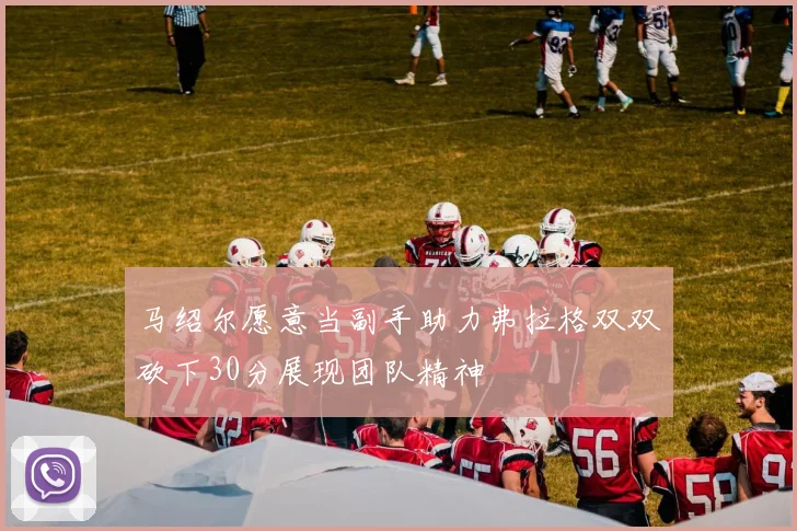 马绍尔愿意当副手助力弗拉格双双砍下30分展现团队精神