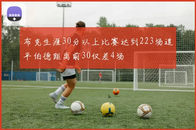 布克生涯30分以上比赛达到223场追平伯德距离前30仅差4场